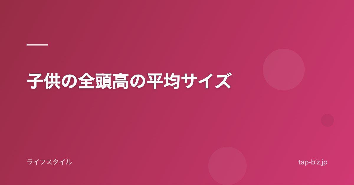 子供の全頭高の平均サイズ
