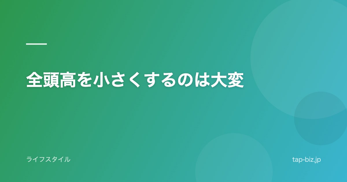 全頭高を小さくするのは大変