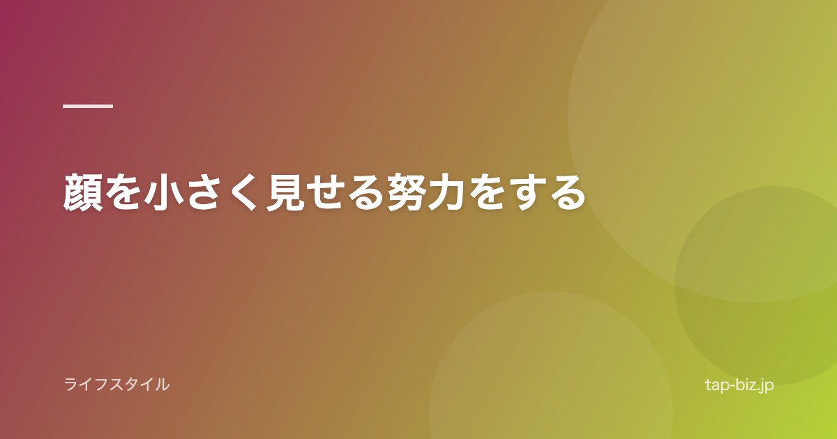 顔を小さく見せる努力をする