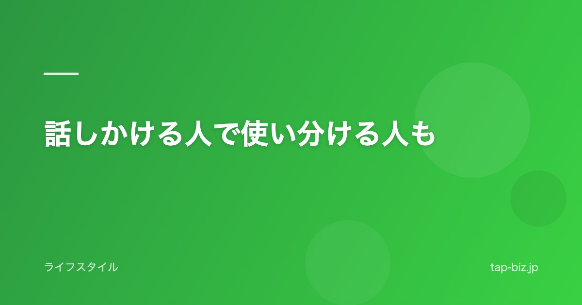 話しかける人で使い分ける人も