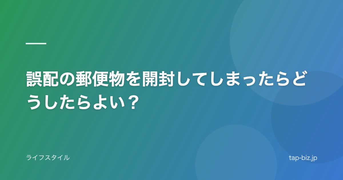 誤配の郵便物を開封してしまったらどうしたらよい？