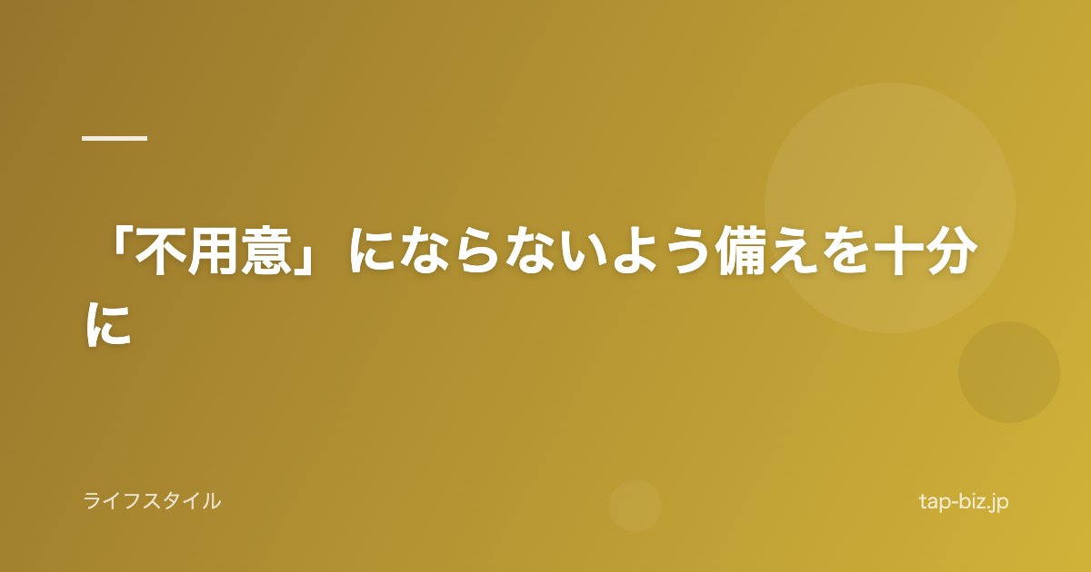 「不用意」にならないよう備えを十分に