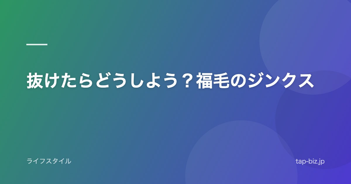 抜けたらどうしよう？福毛のジンクス
