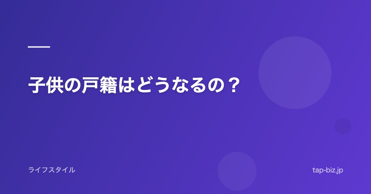 子供の戸籍はどうなるの？