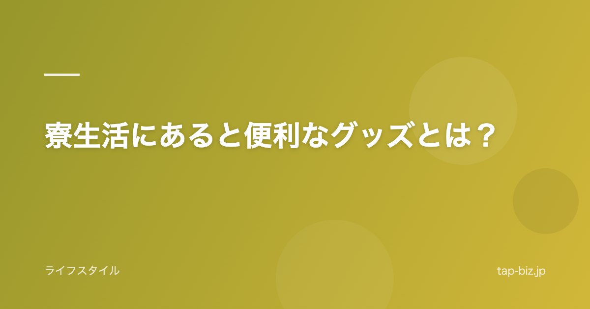 寮生活にあると便利なグッズとは?