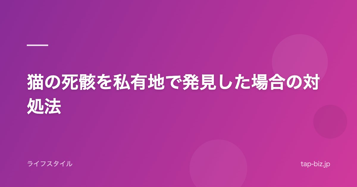 猫の死骸を私有地で発見した場合の対処法
