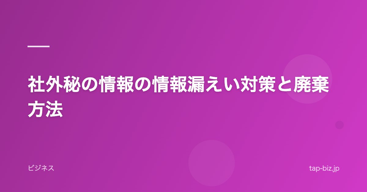 社外秘の情報の情報漏えい対策と廃棄方法