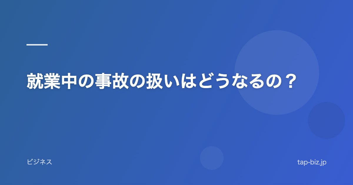 就業中の事故の扱いはどうなるの？