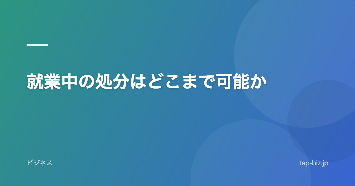 就業中の処分はどこまで可能か