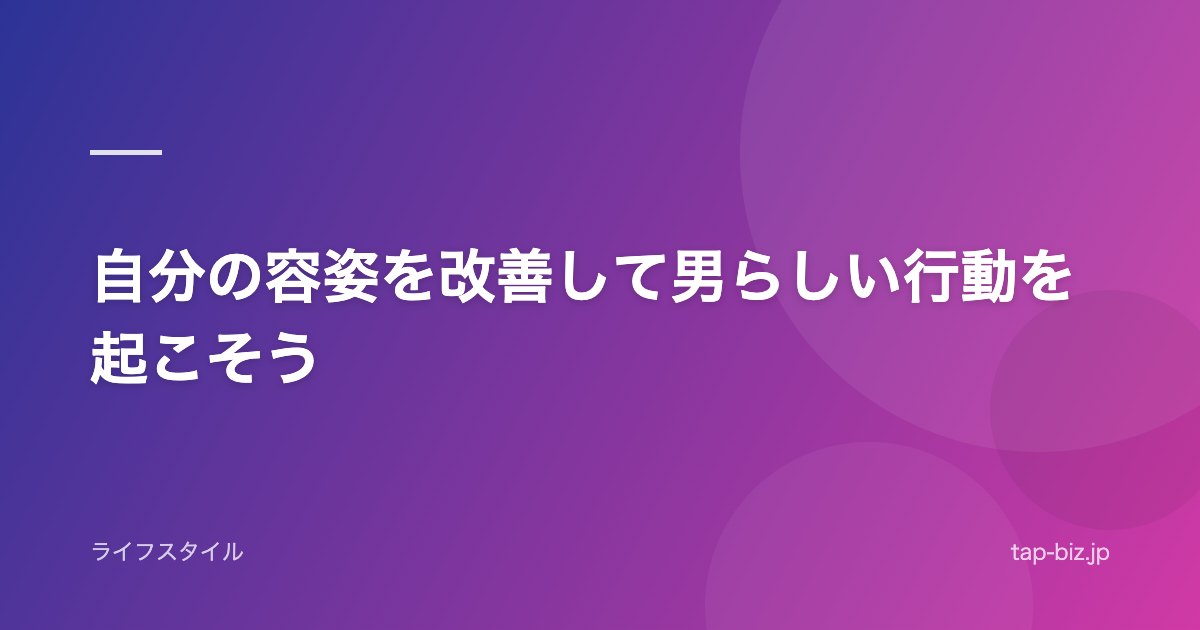 自分の容姿を改善して男らしい行動を起こそう