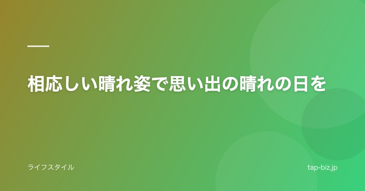 相応しい晴れ姿で思い出の晴れの日を