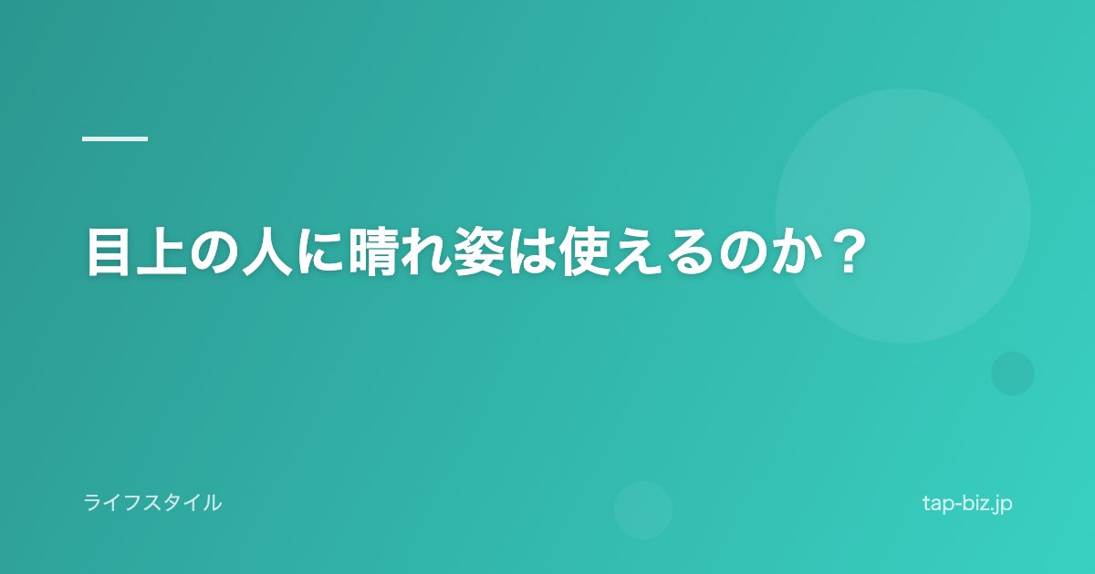 目上の人に晴れ姿は使えるのか？
