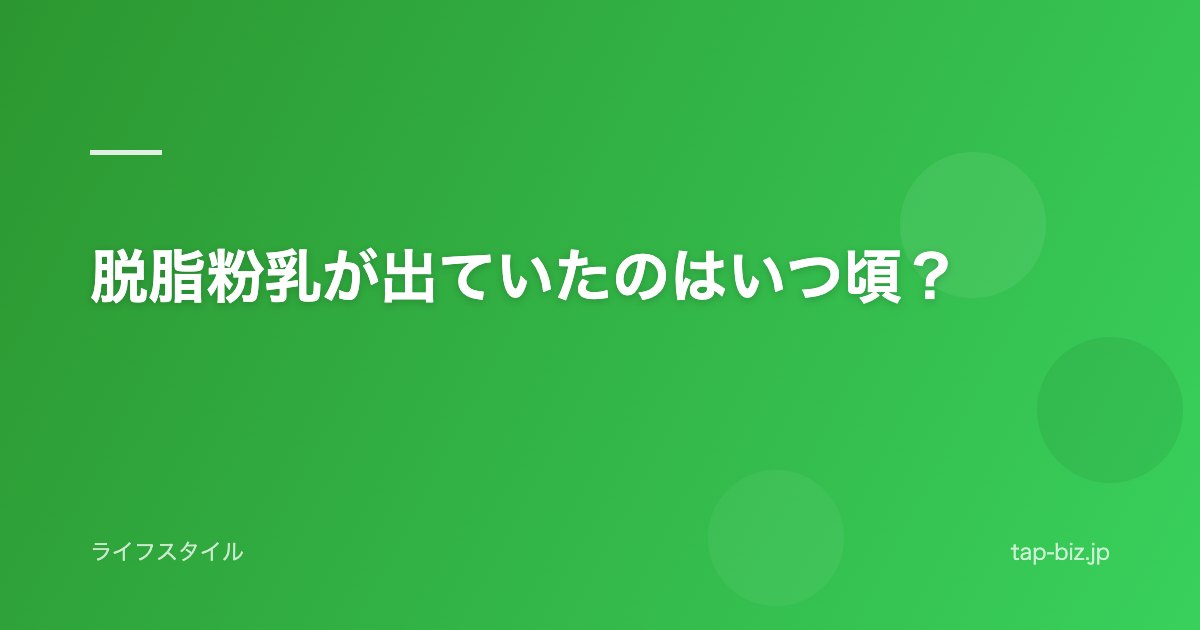 脱脂粉乳が出ていたのはいつ頃？