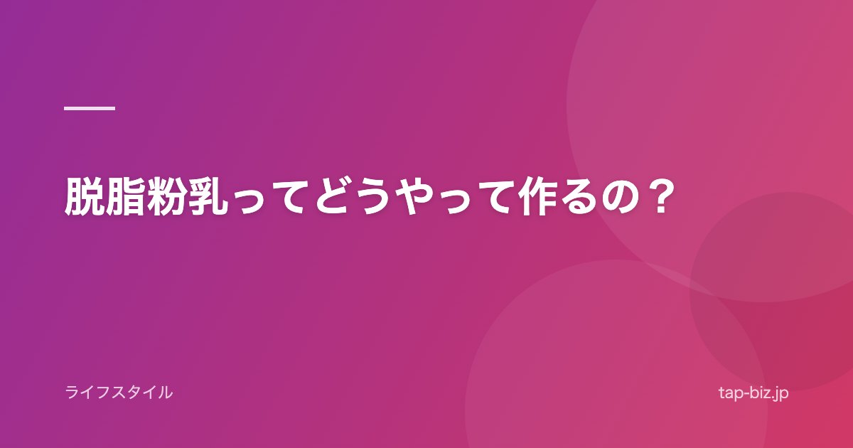 脱脂粉乳ってどうやって作るの？