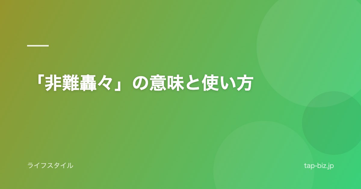 「非難轟々」の意味と使い方