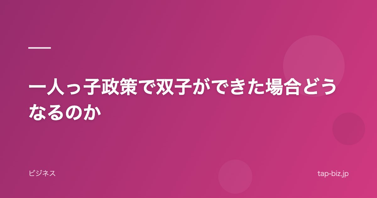 一人っ子政策で双子ができた場合どうなるのか