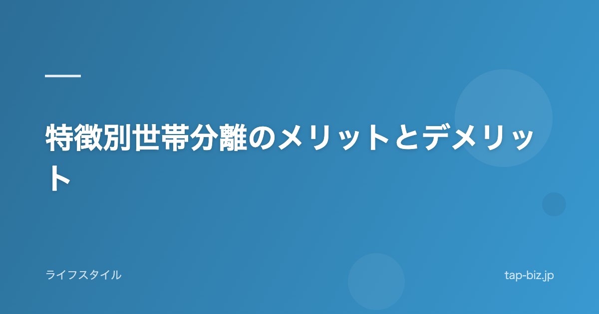 特徴別世帯分離のメリットとデメリット
