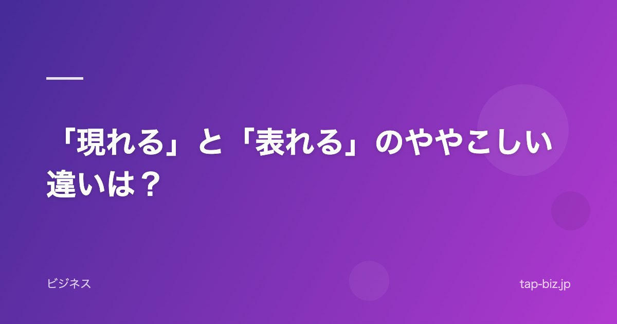 「現れる」と「表れる」のややこしい違いは？