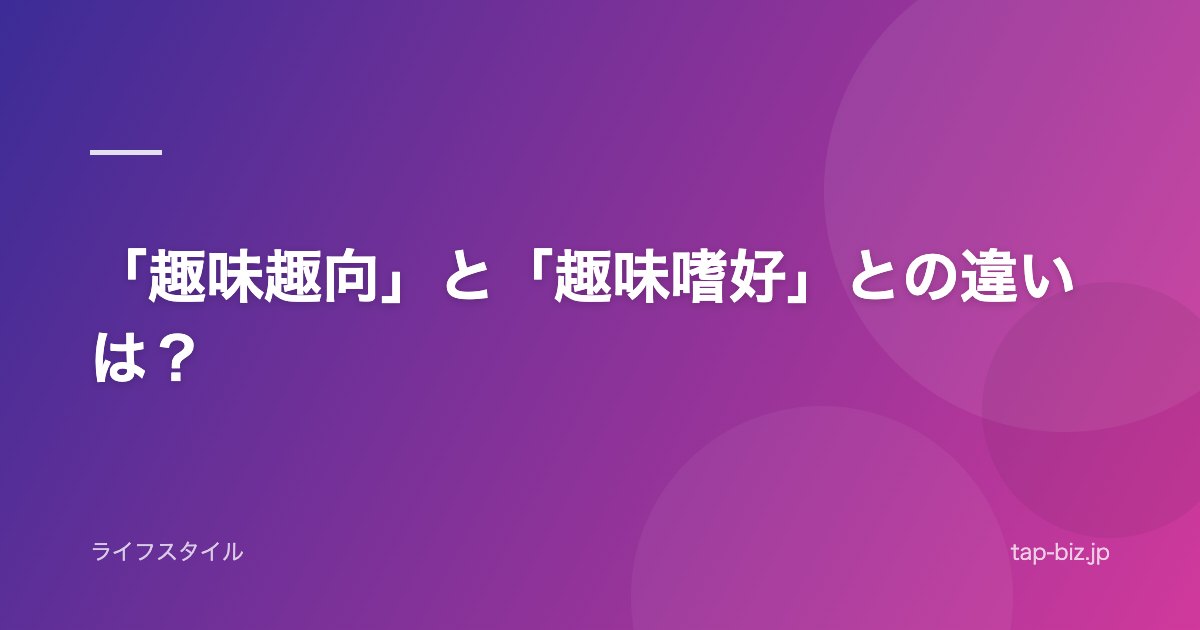 「趣味趣向」と「趣味嗜好」との違いは？