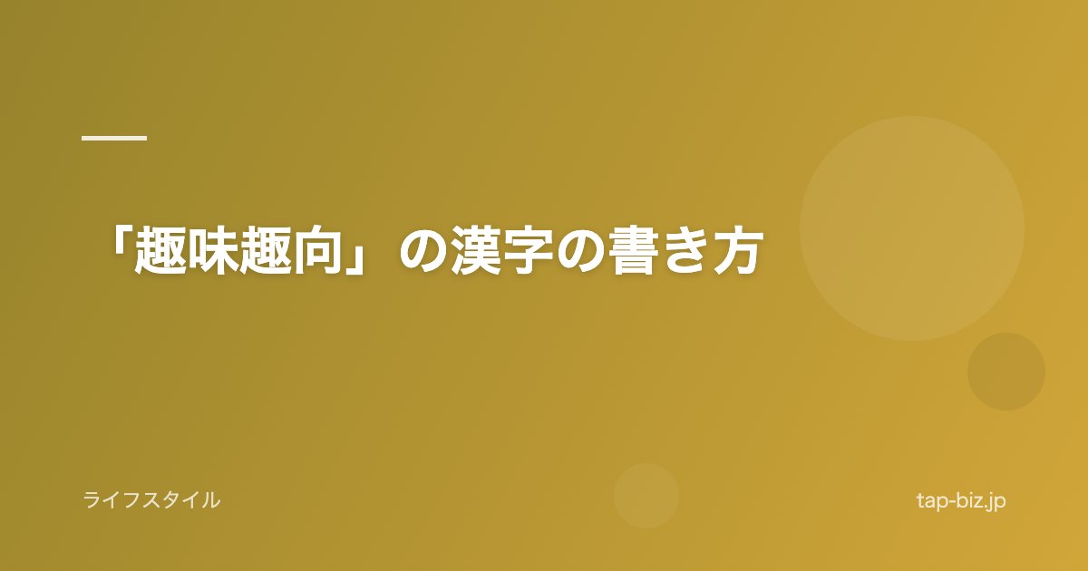 「趣味趣向」の漢字の書き方