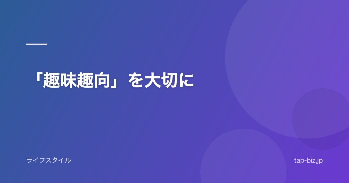「趣味趣向」を大切に