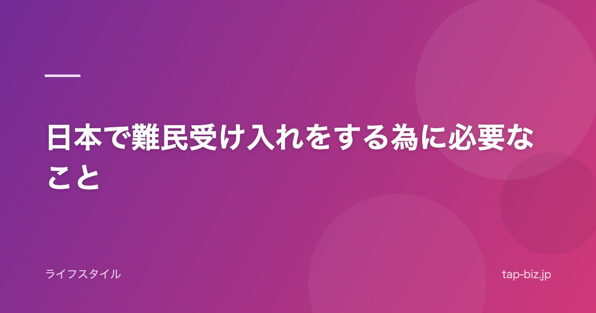 日本で難民受け入れをする為に必要なこと