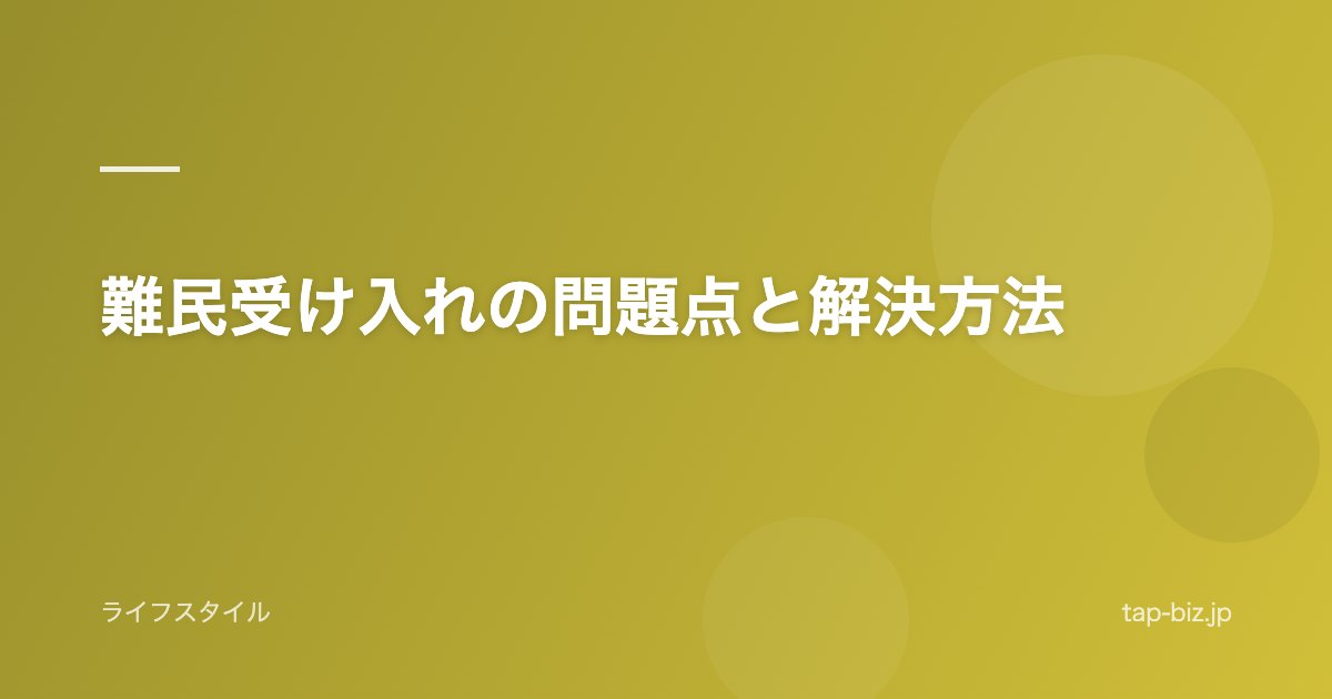 難民受け入れの問題点と解決方法