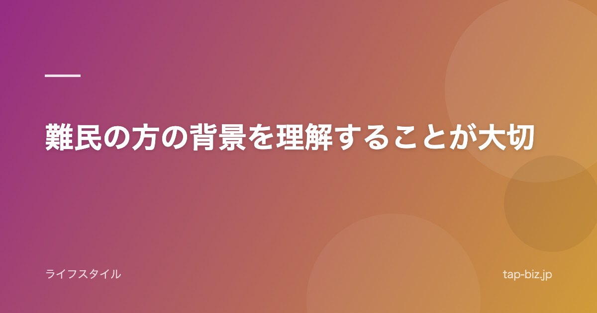 難民の方の背景を理解することが大切