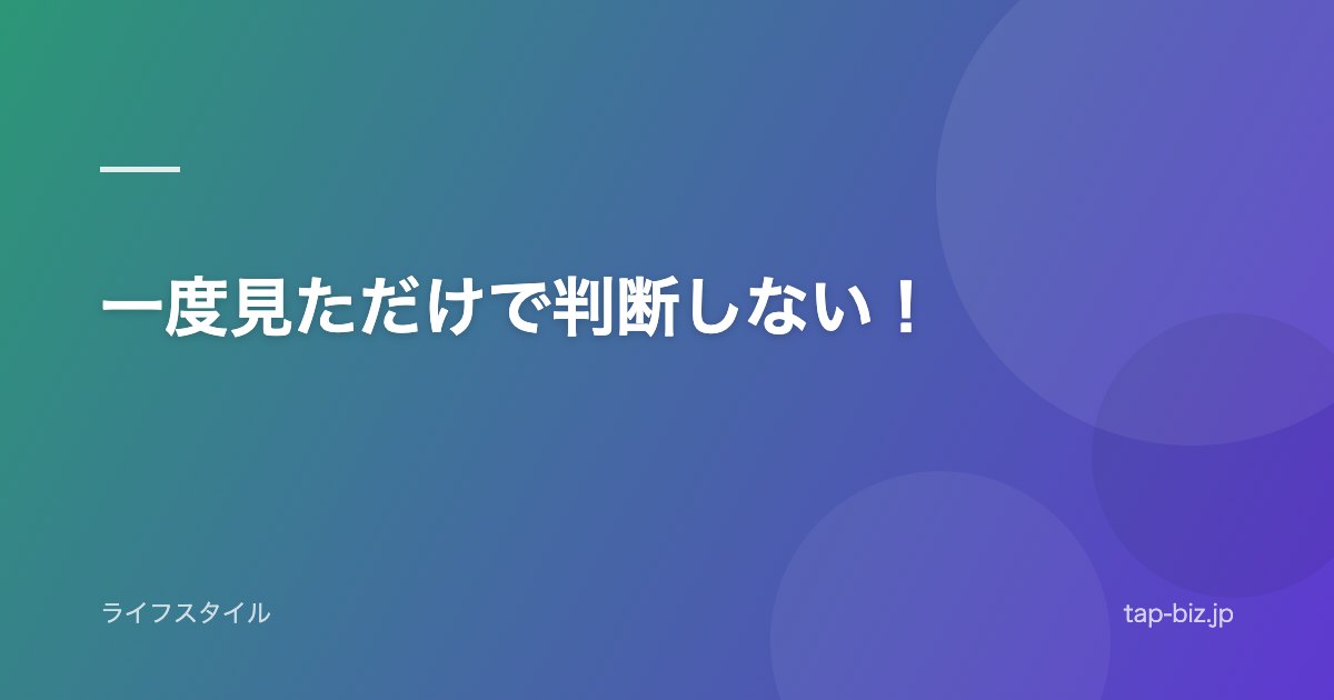 一度見ただけで判断しない！