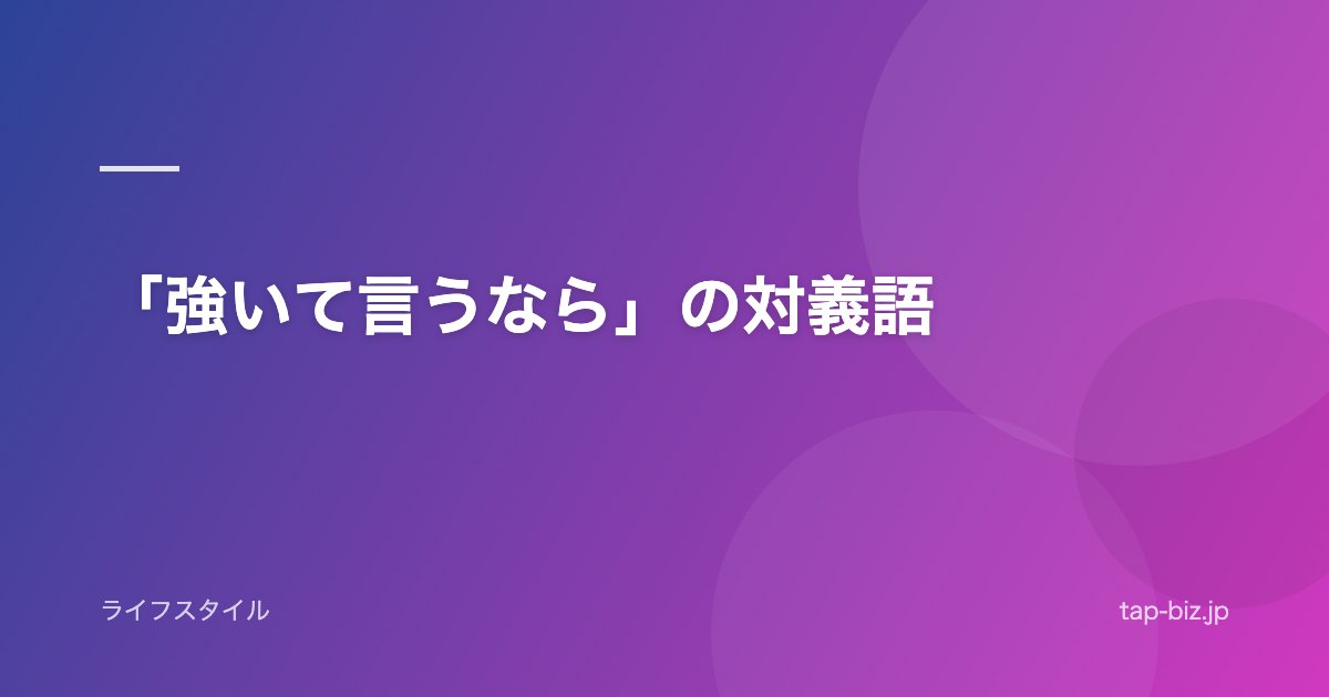 「強いて言うなら」の対義語