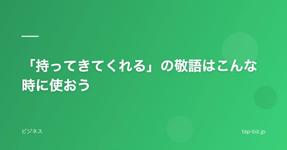 「持ってきてくれる」の敬語はこんな時に使おう