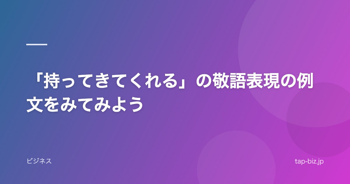 「持ってきてくれる」の敬語表現の例文をみてみよう