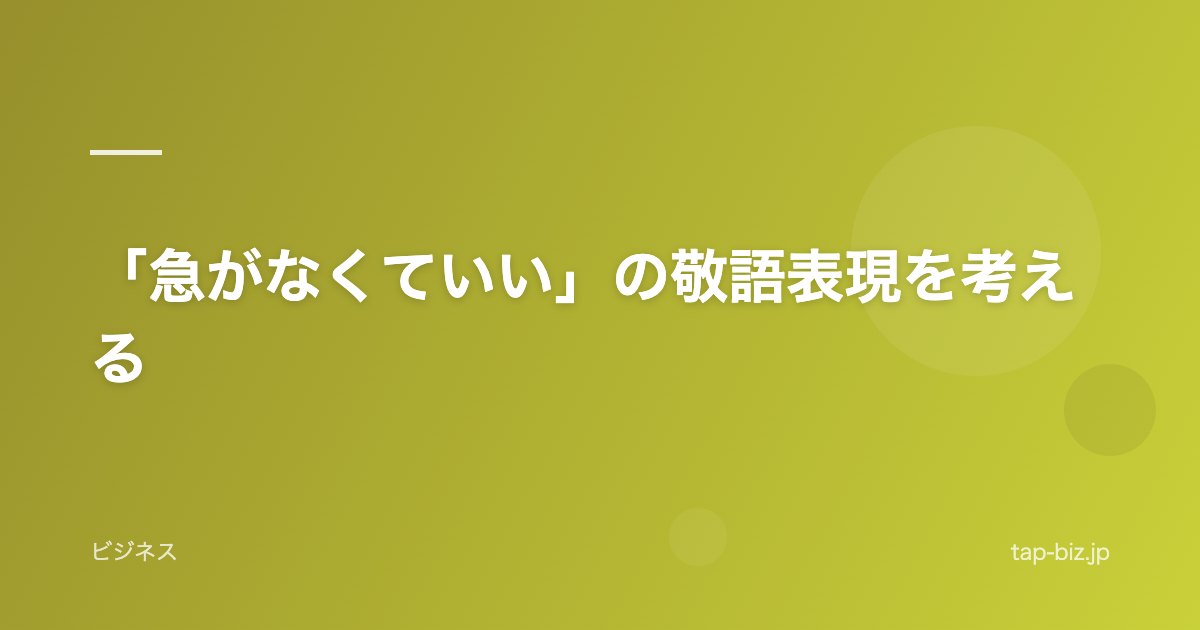 「急がなくていい」の敬語表現を考える