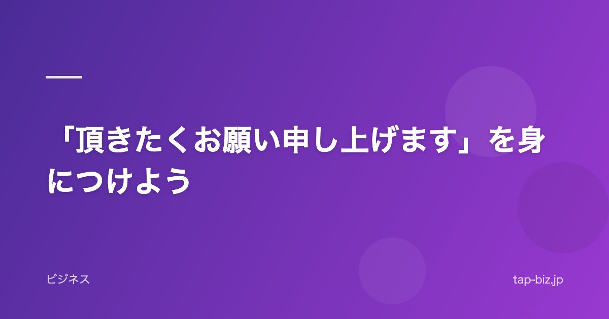 「頂きたくお願い申し上げます」を身につけよう