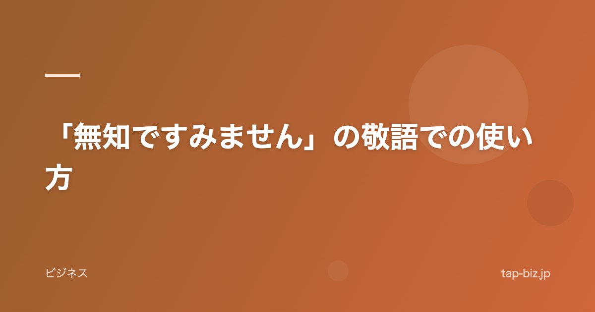 「無知ですみません」の敬語での使い方