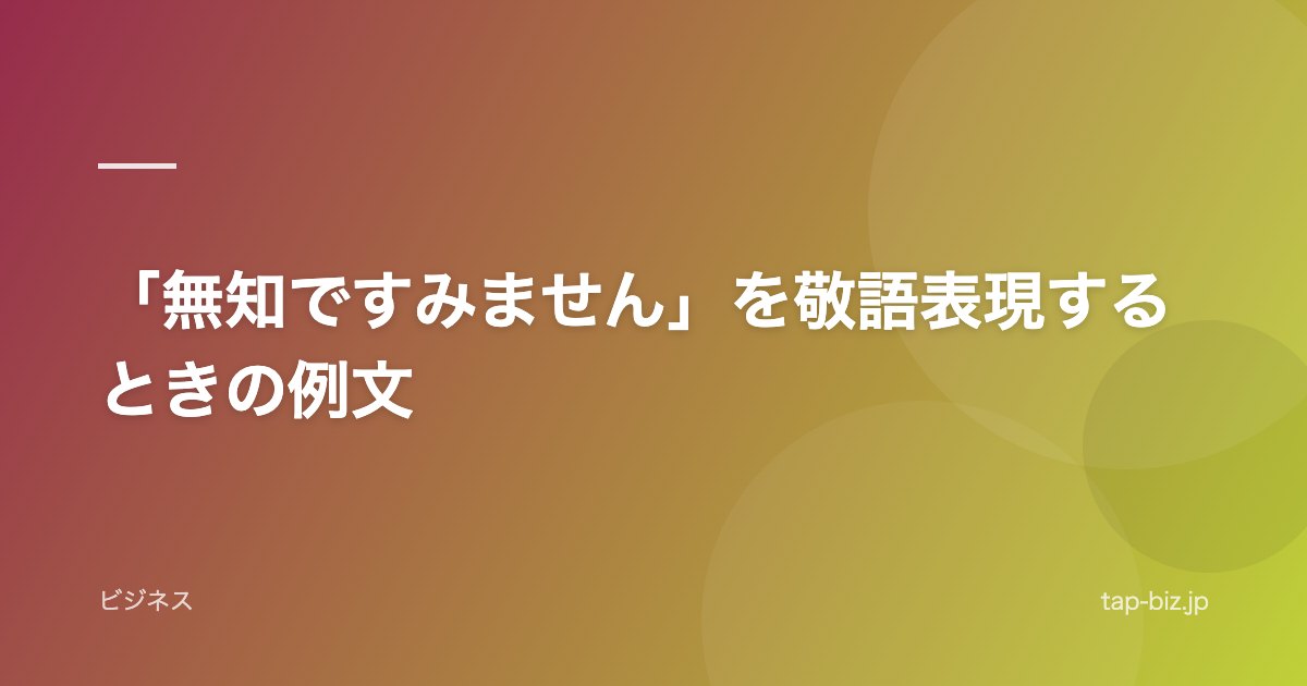 「無知ですみません」を敬語表現するときの例文