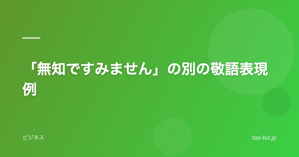 「無知ですみません」の別の敬語表現例