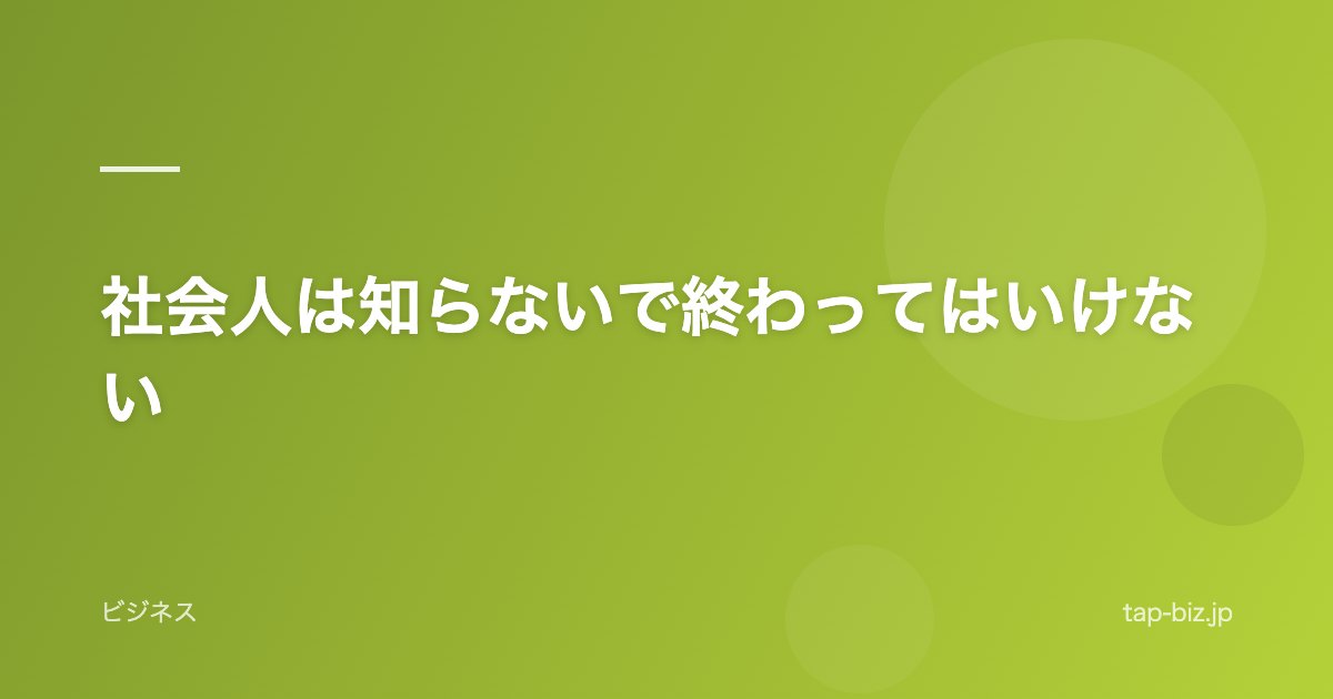 社会人は知らないで終わってはいけない