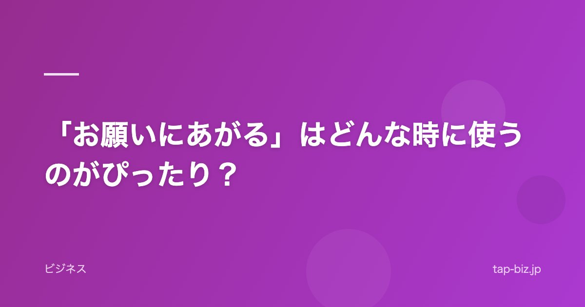 「お願いにあがる」はどんな時に使うのがぴったり？