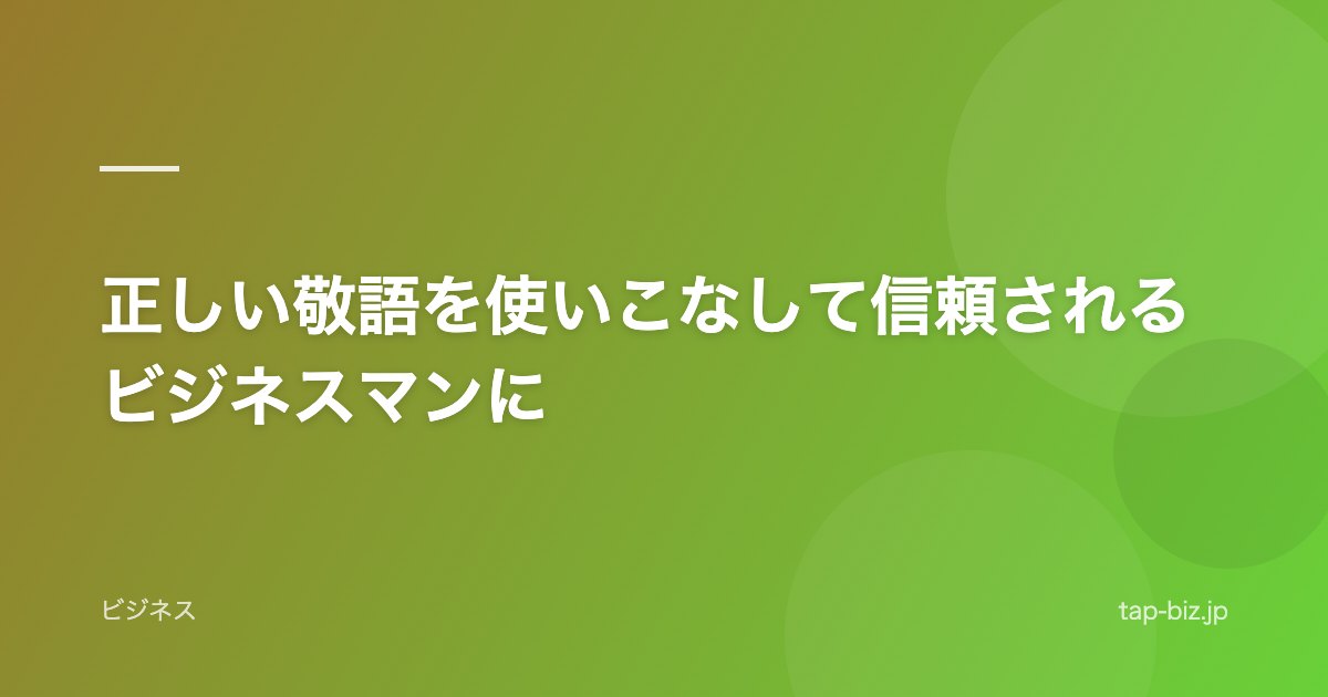 正しい敬語を使いこなして信頼されるビジネスマンに