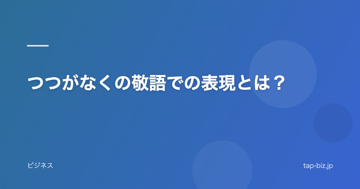 つつがなくの敬語での表現とは？