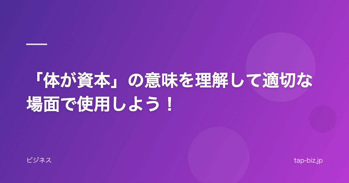 「体が資本」の意味を理解して適切な場面で使用しよう！