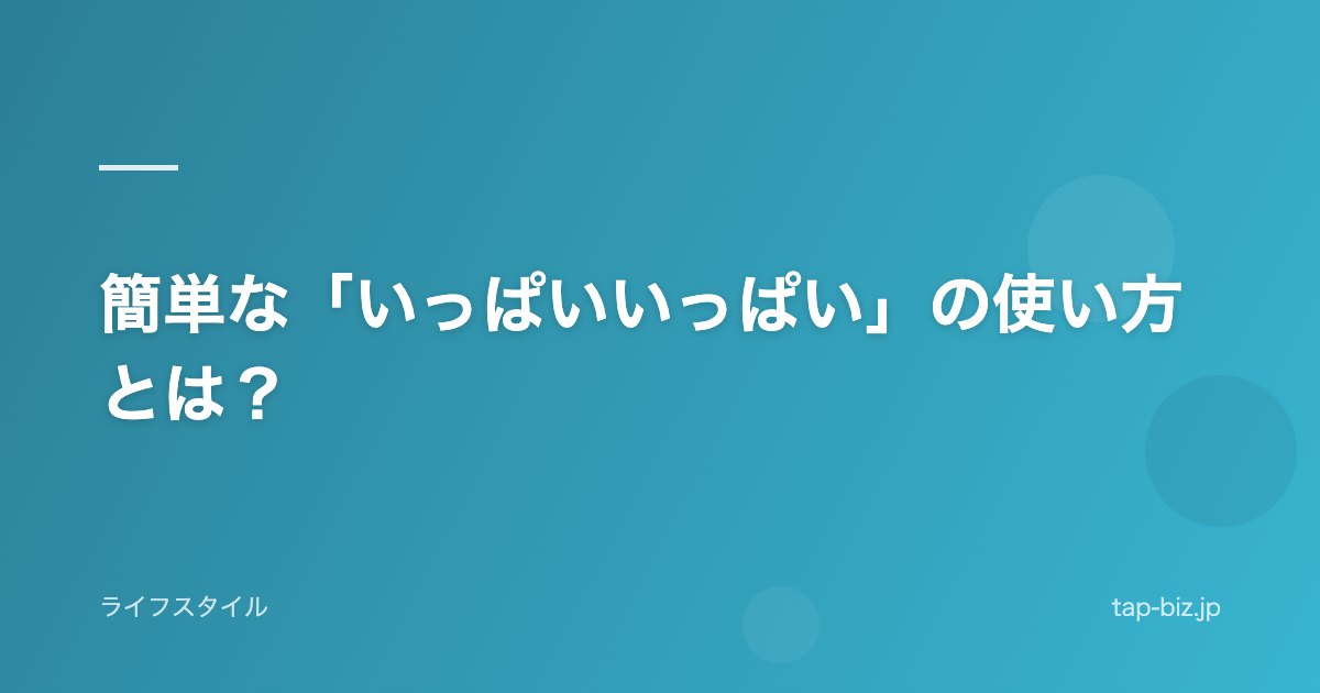 簡単な「いっぱいいっぱい」の使い方とは？
