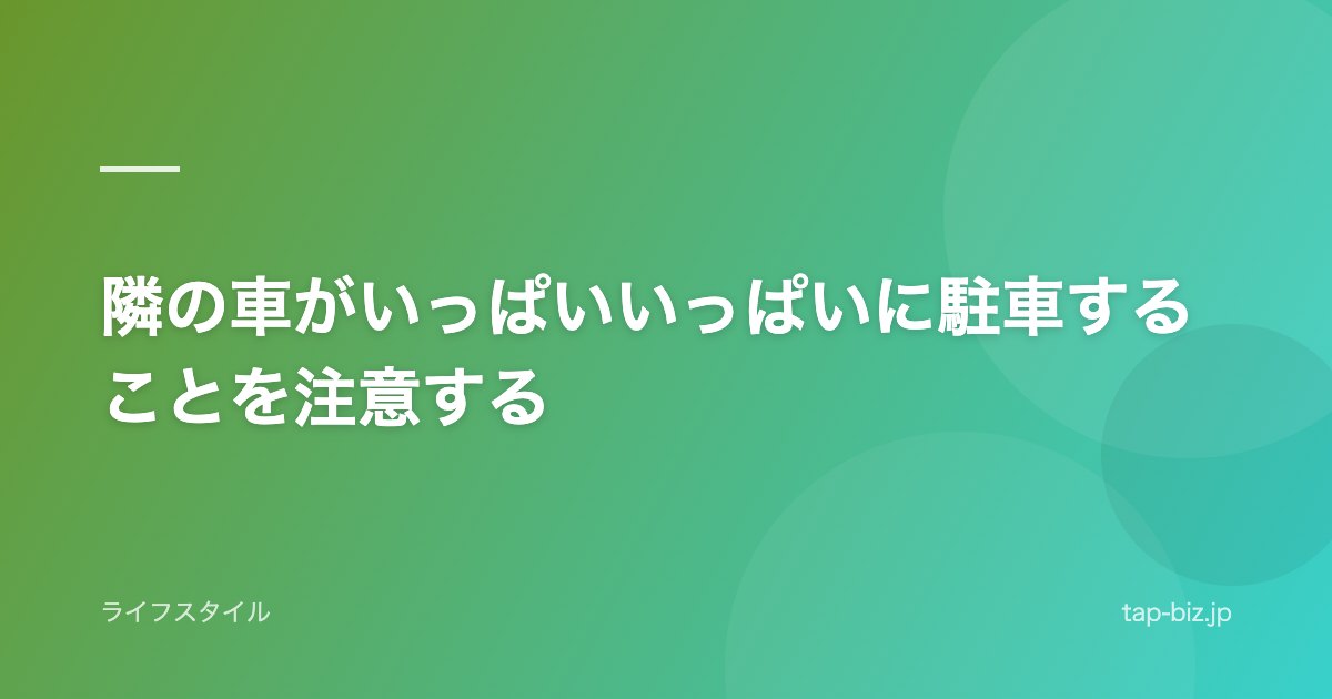 隣の車がいっぱいいっぱいに駐車することを注意する