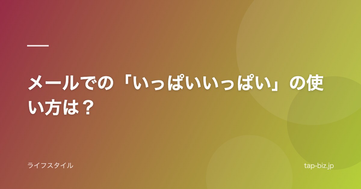 メールでの「いっぱいいっぱい」の使い方は？