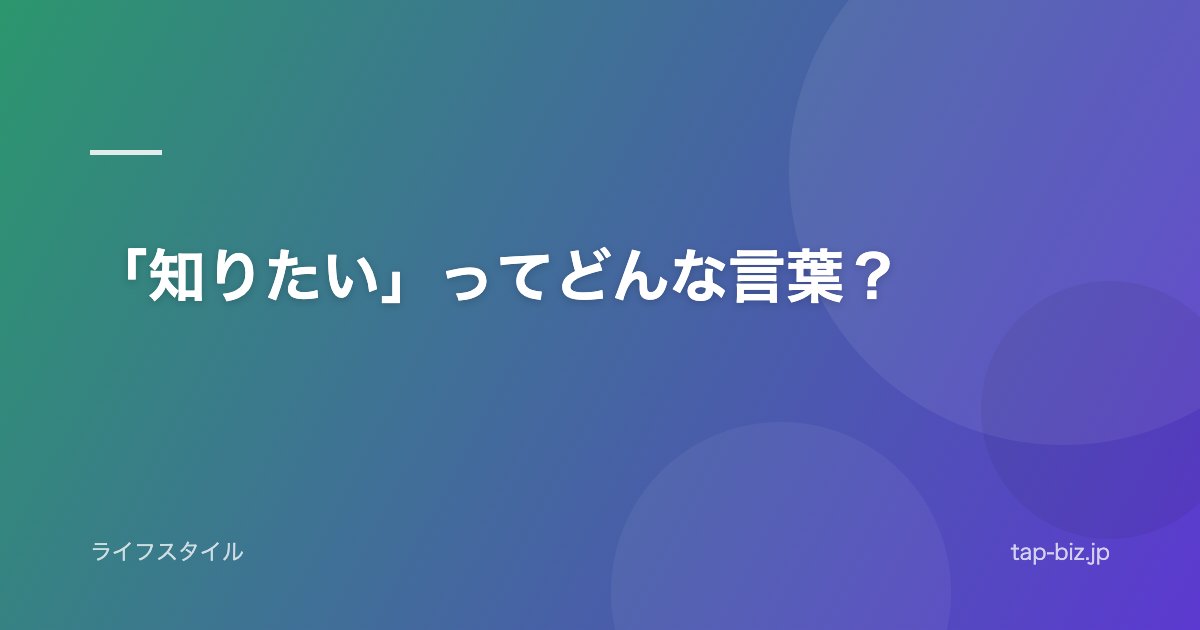 「知りたい」ってどんな言葉？