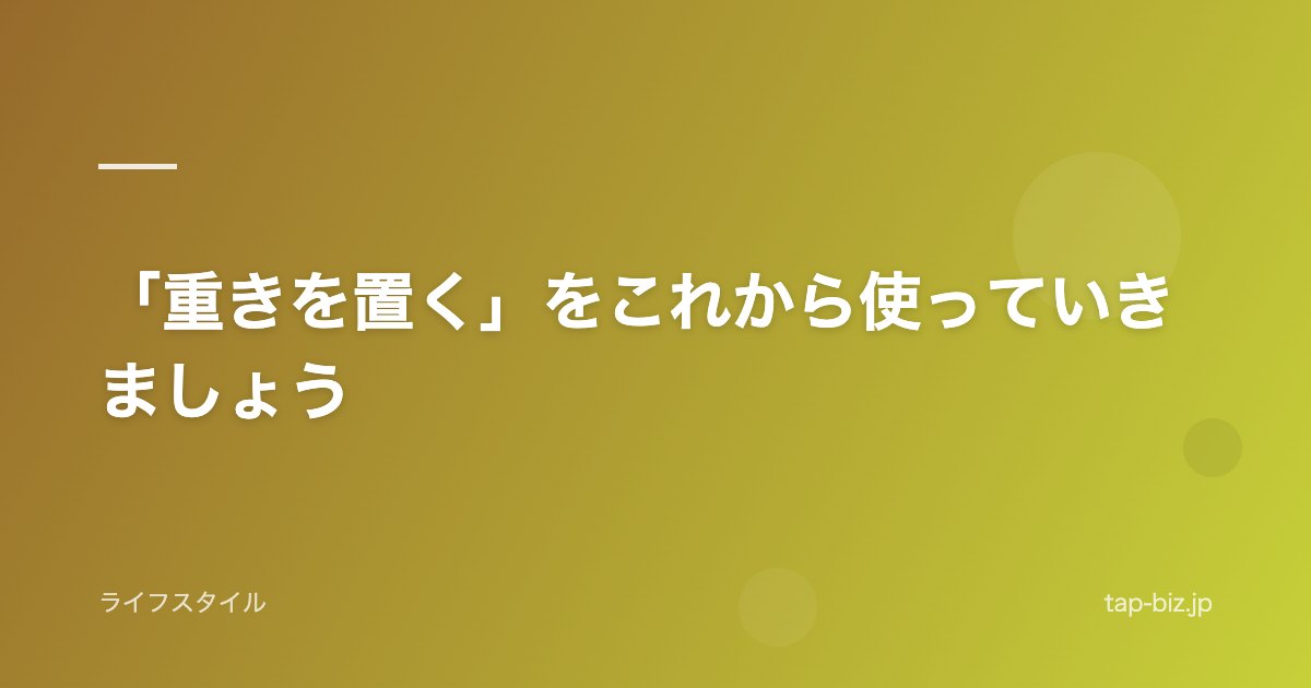 「重きを置く」をこれから使っていきましょう
