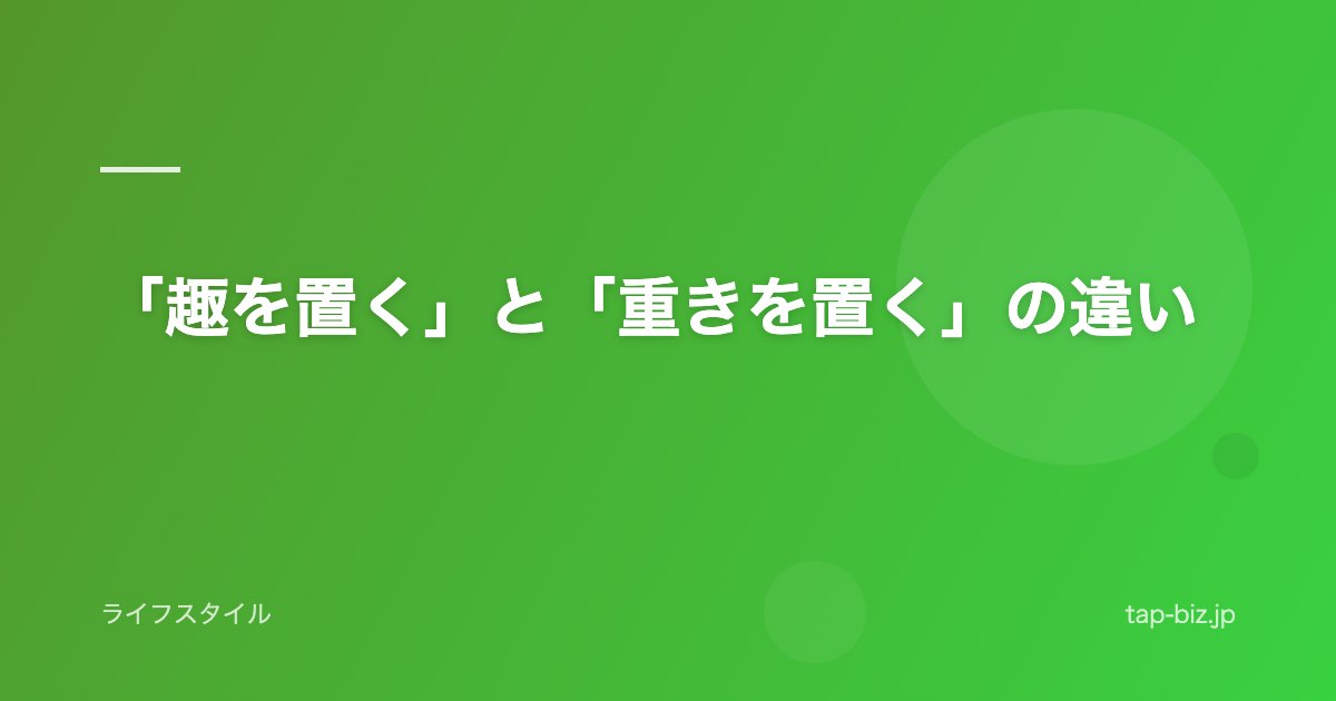 「趣を置く」と「重きを置く」の違い