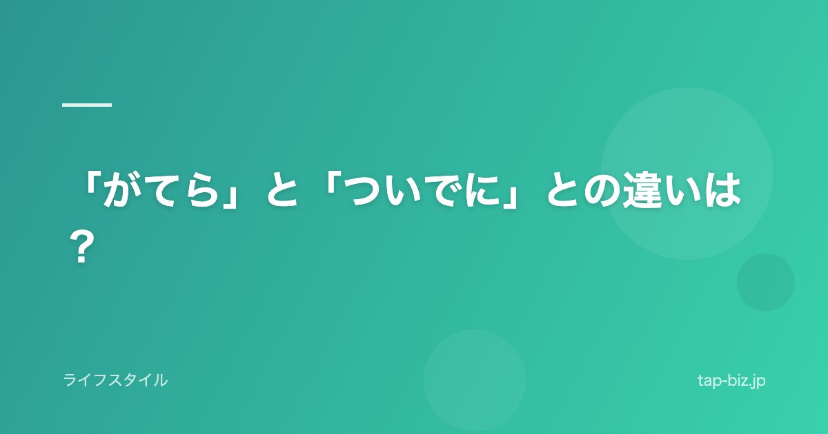 「がてら」と「ついでに」との違いは？