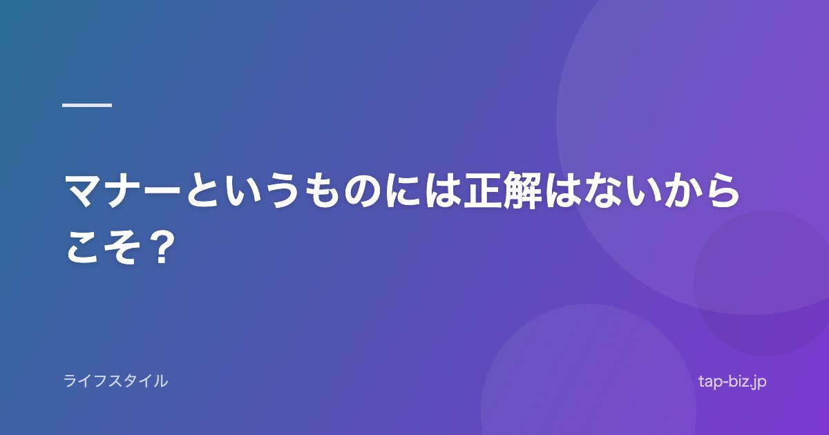 マナーというものには正解はないからこそ？